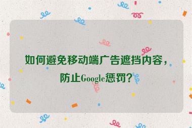如何避免移動端廣告遮擋內(nèi)容，防止Google懲罰？