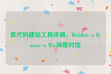 低代碼建站工具評(píng)測(cè)，Webflow vs Framer vs Wix深度對(duì)比