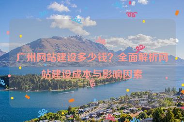 廣州網(wǎng)站建設(shè)多少錢(qián)？全面解析網(wǎng)站建設(shè)成本與影響因素