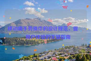 移動(dòng)端手勢(shì)操作的設(shè)計(jì)規(guī)范，提升用戶(hù)體驗(yàn)的關(guān)鍵指南