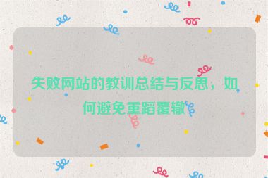 失敗網(wǎng)站的教訓(xùn)總結(jié)與反思，如何避免重蹈覆轍