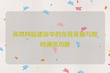 深圳網(wǎng)站建設(shè)中的在線客服與即時(shí)通訊功能