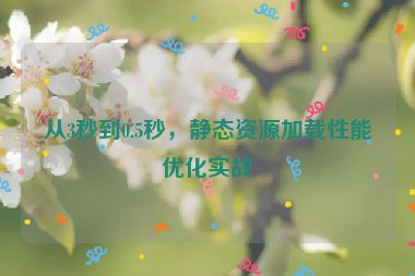 從3秒到0.5秒，靜態(tài)資源加載性能優(yōu)化實戰(zhàn)