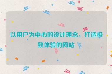 以用戶為中心的設(shè)計(jì)理念，打造極致體驗(yàn)的網(wǎng)站