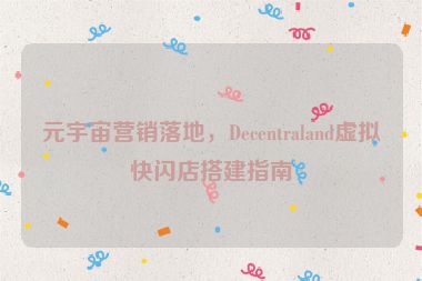 元宇宙營銷落地，Decentraland虛擬快閃店搭建指南