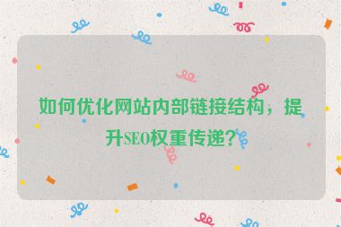 如何優(yōu)化網(wǎng)站內(nèi)部鏈接結(jié)構(gòu)，提升SEO權(quán)重傳遞？