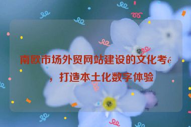 南歐市場外貿網站建設的文化考量，打造本土化數字體驗