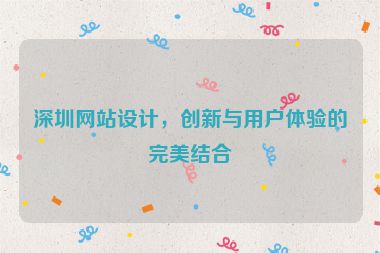 深圳網(wǎng)站設(shè)計(jì)，創(chuàng)新與用戶體驗(yàn)的完美結(jié)合