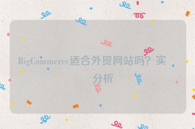 BigCommerce適合外貿(mào)網(wǎng)站嗎？實戰(zhàn)分析