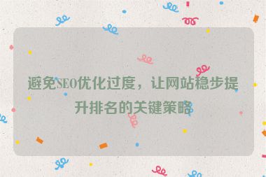 避免SEO優(yōu)化過度，讓網(wǎng)站穩(wěn)步提升排名的關(guān)鍵策略