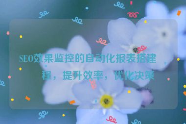 SEO效果監(jiān)控的自動(dòng)化報(bào)表搭建教程，提升效率，優(yōu)化決策