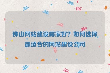 佛山網(wǎng)站建設(shè)哪家好？如何選擇最適合的網(wǎng)站建設(shè)公司