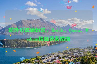 站外引流新玩法，Reddit、Quora、Medium精準(zhǔn)獲客指南