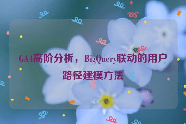 GA4高階分析，BigQuery聯(lián)動(dòng)的用戶路徑建模方法