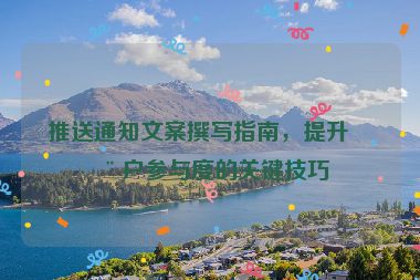 推送通知文案撰寫指南，提升用戶參與度的關(guān)鍵技巧