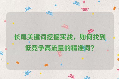 長尾關(guān)鍵詞挖掘?qū)崙?zhàn)，如何找到低競爭高流量的精準(zhǔn)詞？