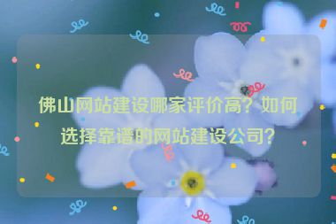 佛山網(wǎng)站建設(shè)哪家評價高？如何選擇靠譜的網(wǎng)站建設(shè)公司？