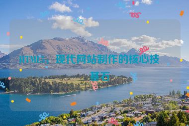 HTML5，現(xiàn)代網(wǎng)站制作的核心技術(shù)基石