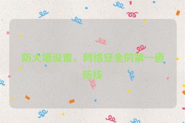 防火墻設(shè)置，網(wǎng)絡(luò)安全的第一道防線