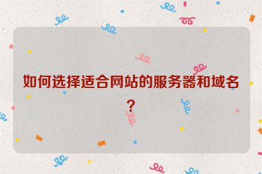 如何選擇適合網(wǎng)站的服務(wù)器和域名？
