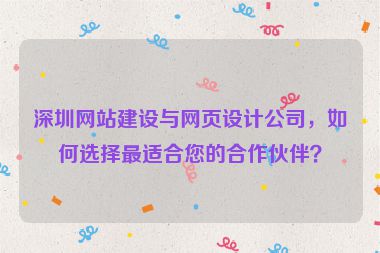 深圳網(wǎng)站建設(shè)與網(wǎng)頁設(shè)計(jì)公司，如何選擇最適合您的合作伙伴？