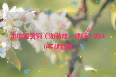 本地服務(wù)商（如裝修、律師）的SEO實(shí)戰(zhàn)指南