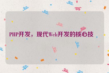 PHP開發(fā)，現(xiàn)代Web開發(fā)的核心技術(shù)