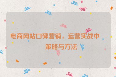 電商網(wǎng)站口碑營銷，運(yùn)營實(shí)戰(zhàn)中的策略與方法
