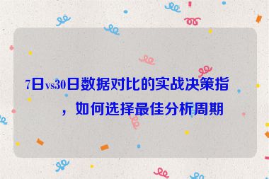 7日vs30日數(shù)據(jù)對比的實(shí)戰(zhàn)決策指南，如何選擇最佳分析周期