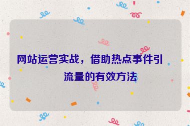 網(wǎng)站運(yùn)營實(shí)戰(zhàn)，借助熱點(diǎn)事件引爆流量的有效方法