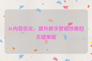 30.內(nèi)容優(yōu)化，提升數(shù)字營(yíng)銷效果的關(guān)鍵策略