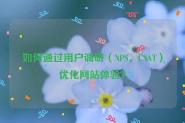 如何通過(guò)用戶(hù)調(diào)研（NPS、CSAT）優(yōu)化網(wǎng)站體驗(yàn)？