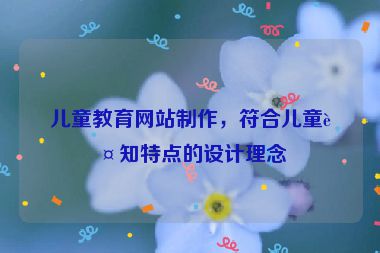 兒童教育網(wǎng)站制作，符合兒童認(rèn)知特點(diǎn)的設(shè)計理念