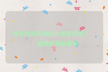 外貿(mào)網(wǎng)站如何防止黑客攻擊？全面防護策略解析