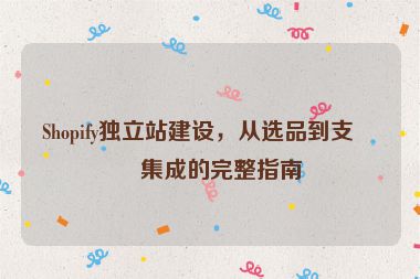 Shopify獨立站建設(shè)，從選品到支付集成的完整指南