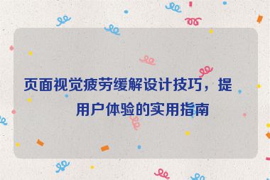 頁面視覺疲勞緩解設(shè)計技巧，提升用戶體驗的實用指南