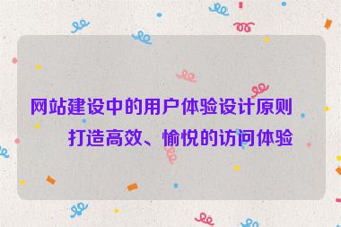 網(wǎng)站建設(shè)中的用戶體驗(yàn)設(shè)計(jì)原則，打造高效、愉悅的訪問體驗(yàn)