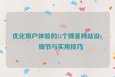 優(yōu)化用戶體驗(yàn)的15個(gè)博客網(wǎng)站設(shè)計(jì)細(xì)節(jié)與實(shí)用技巧