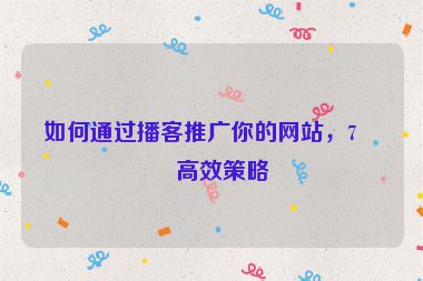 如何通過(guò)播客推廣你的網(wǎng)站，7個(gè)高效策略