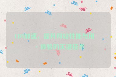 CDN加速，提升網(wǎng)站性能與用戶體驗(yàn)的關(guān)鍵技術(shù)