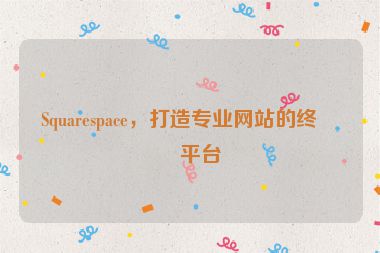 Squarespace，打造專業(yè)網(wǎng)站的終極平臺(tái)
