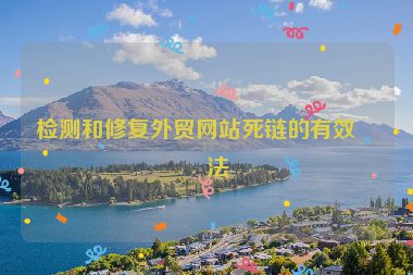 檢測(cè)和修復(fù)外貿(mào)網(wǎng)站死鏈的有效方法