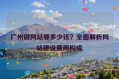 廣州做網(wǎng)站要多少錢？全面解析網(wǎng)站建設(shè)費用構(gòu)成
