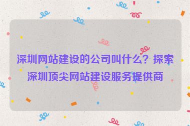 深圳網(wǎng)站建設(shè)的公司叫什么？探索深圳頂尖網(wǎng)站建設(shè)服務(wù)提供商