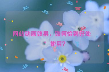 網(wǎng)站動畫效果，如何恰到好處地使用？