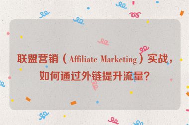 聯(lián)盟營銷（Affiliate Marketing）實(shí)戰(zhàn)，如何通過外鏈提升流量？