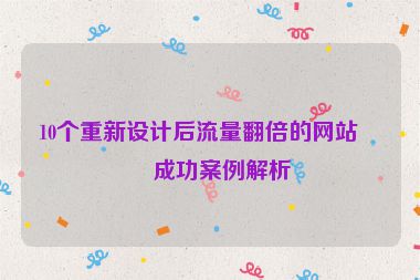 10個重新設(shè)計后流量翻倍的網(wǎng)站，成功案例解析