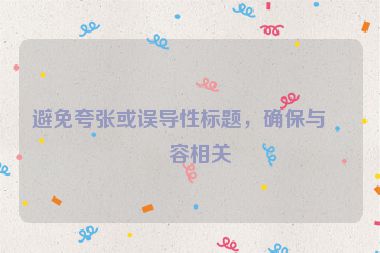 避免夸張或誤導(dǎo)性標(biāo)題，確保與內(nèi)容相關(guān)