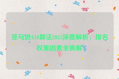 亞馬遜A10算法2025深度解析，排名權(quán)重因素全拆解