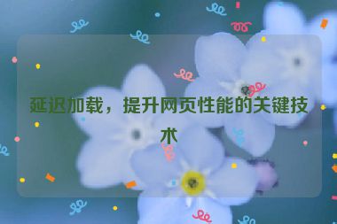 延遲加載，提升網頁性能的關鍵技術